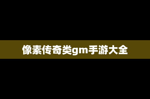 像素传奇类gm手游大全