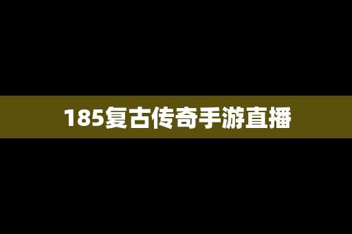 185复古传奇手游直播