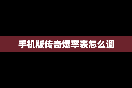 手机版传奇爆率表怎么调
