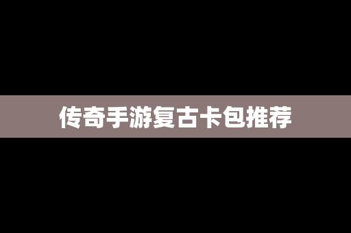 传奇手游复古卡包推荐