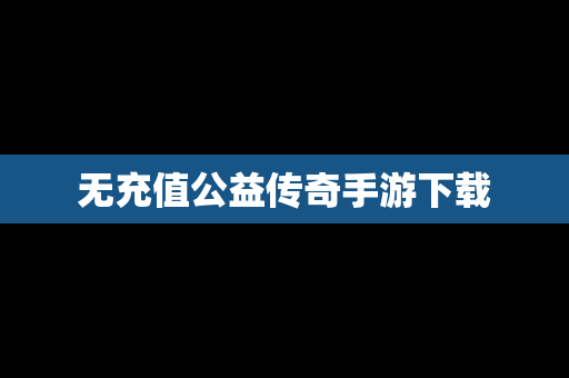 无充值公益传奇手游下载