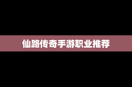 仙路传奇手游职业推荐