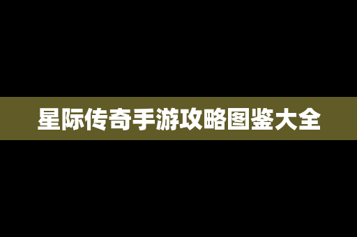 星际传奇手游攻略图鉴大全