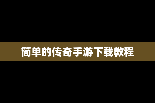 简单的传奇手游下载教程