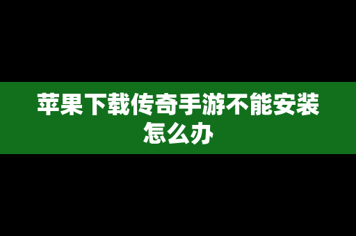 苹果下载传奇手游不能安装怎么办