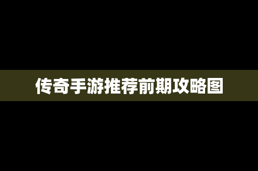 传奇手游推荐前期攻略图