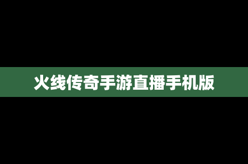 火线传奇手游直播手机版