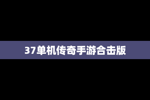 37单机传奇手游合击版