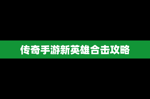 传奇手游新英雄合击攻略