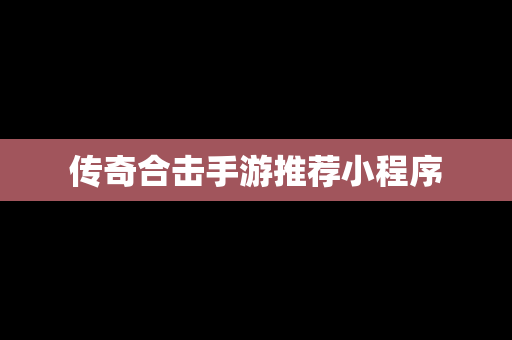 传奇合击手游推荐小程序