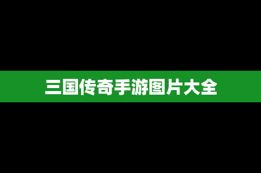 三国传奇手游图片大全