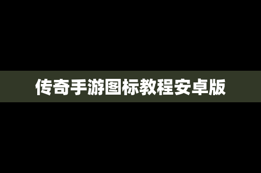 传奇手游图标教程安卓版
