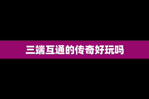 三端互通的传奇好玩吗