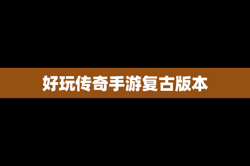 好玩传奇手游复古版本