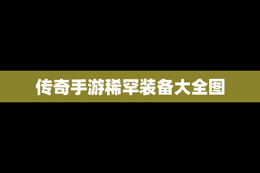 传奇手游稀罕装备大全图