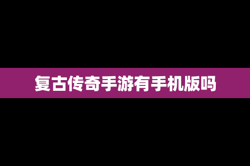 复古传奇手游有手机版吗