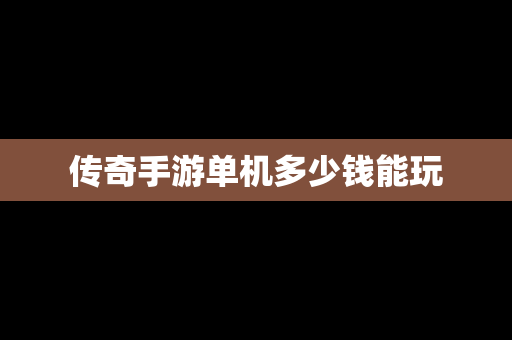 传奇手游单机多少钱能玩
