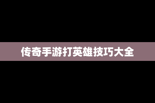 传奇手游打英雄技巧大全