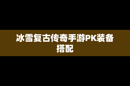 冰雪复古传奇手游PK装备搭配