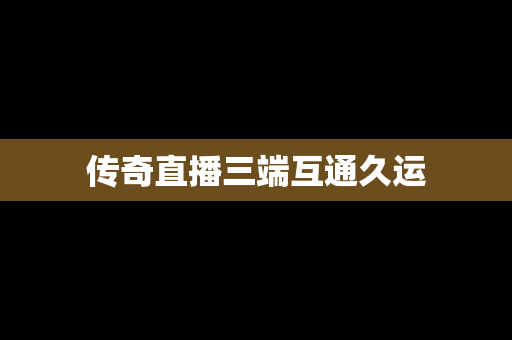 传奇直播三端互通久运