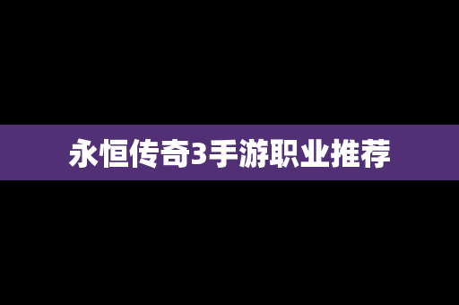 永恒传奇3手游职业推荐