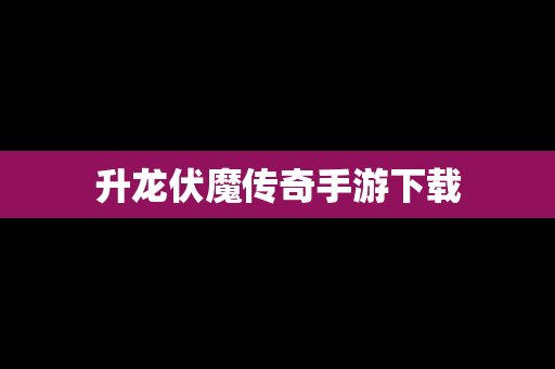升龙伏魔传奇手游下载