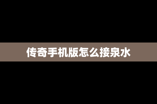 传奇手机版怎么接泉水