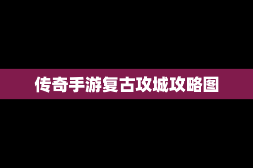 传奇手游复古攻城攻略图
