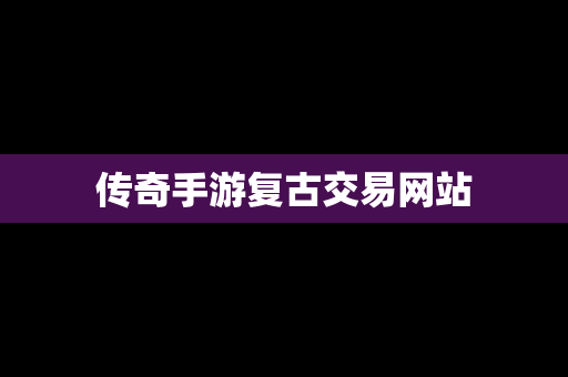 传奇手游复古交易网站