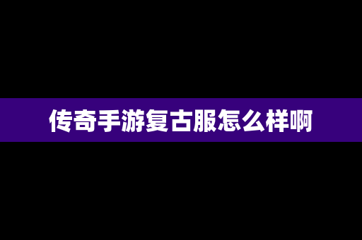 传奇手游复古服怎么样啊
