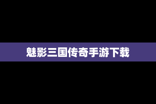 魅影三国传奇手游下载