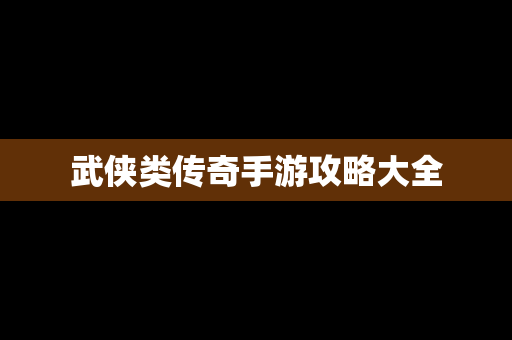 武侠类传奇手游攻略大全