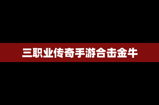 三职业传奇手游合击金牛