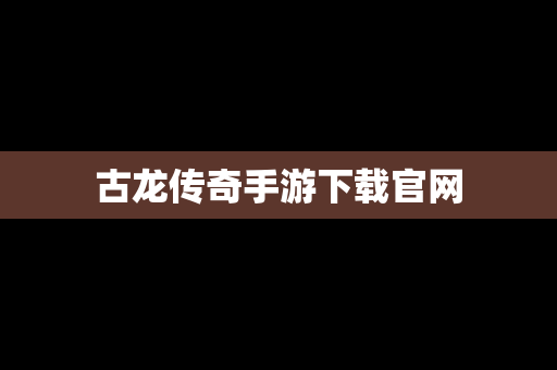 古龙传奇手游下载官网