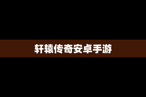 轩辕传奇安卓手游