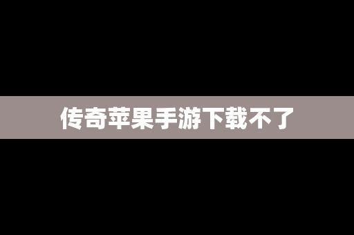 传奇苹果手游下载不了