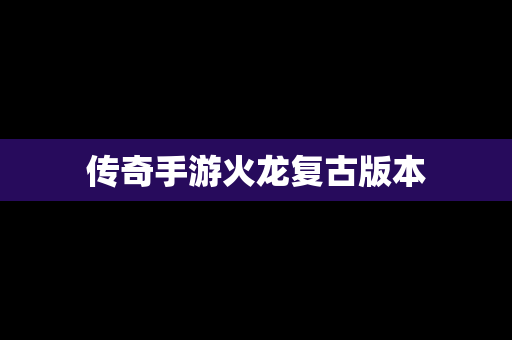 传奇手游火龙复古版本
