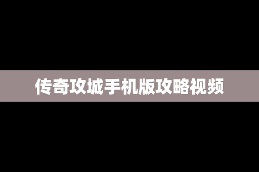 传奇攻城手机版攻略视频