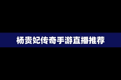 杨贵妃传奇手游直播推荐