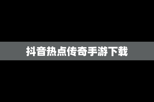 抖音热点传奇手游下载