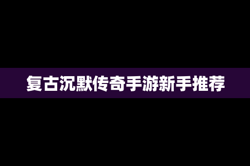 复古沉默传奇手游新手推荐
