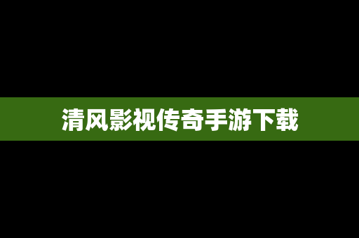 清风影视传奇手游下载