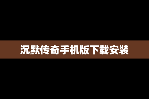 沉默传奇手机版下载安装