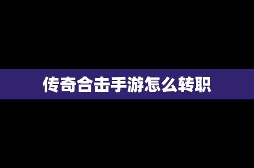 传奇合击手游怎么转职