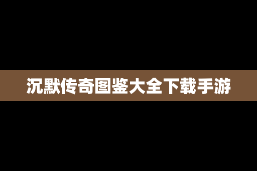 沉默传奇图鉴大全下载手游
