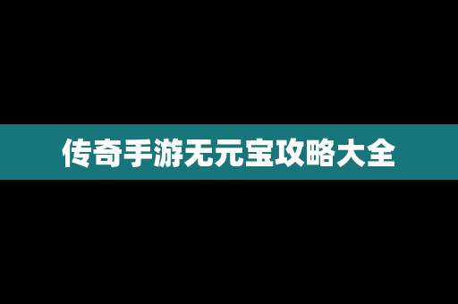 传奇手游无元宝攻略大全