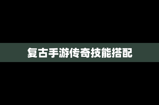 复古手游传奇技能搭配