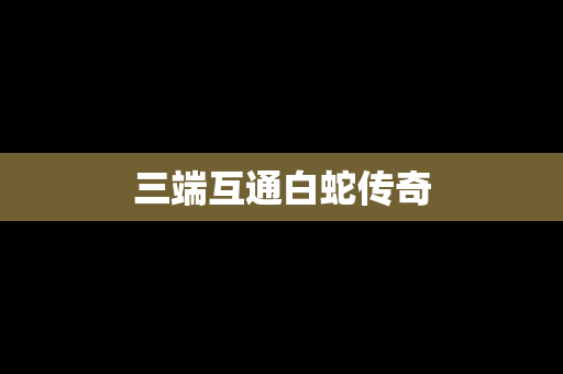 三端互通白蛇传奇