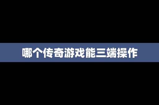 哪个传奇游戏能三端操作