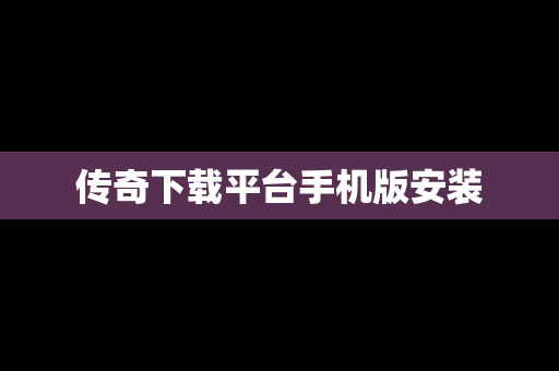 传奇下载平台手机版安装